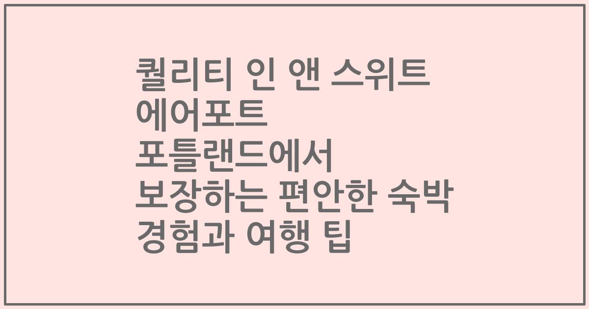 퀄리티 인 앤 스위트 에어포트 포틀랜드에서 보장하는 편안한 숙박 경험과 여행 팁