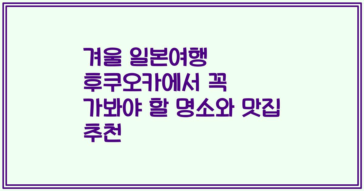 겨울 일본여행 후쿠오카에서 꼭 가봐야 할 명소와 맛집 추천