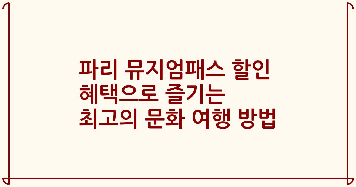 파리 뮤지엄패스 할인 혜택으로 즐기는 최고의 문화 여행 방법