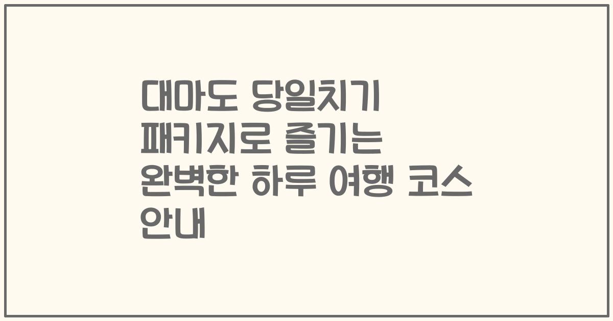 대마도 당일치기 패키지로 즐기는 완벽한 하루 여행 코스 안내