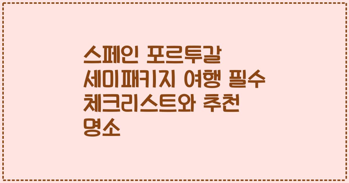 스페인 포르투갈 세미패키지 여행 필수 체크리스트와 추천 명소
