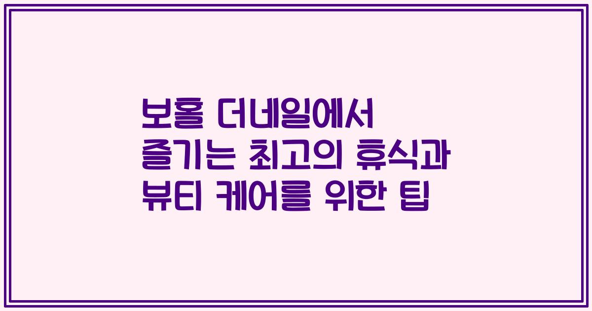 보홀 더네일에서 즐기는 최고의 휴식과 뷰티 케어를 위한 팁
