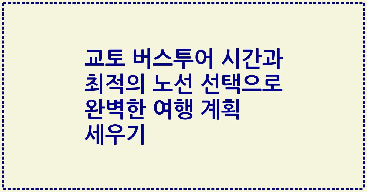 교토 버스투어 시간과 최적의 노선 선택으로 완벽한 여행 계획 세우기