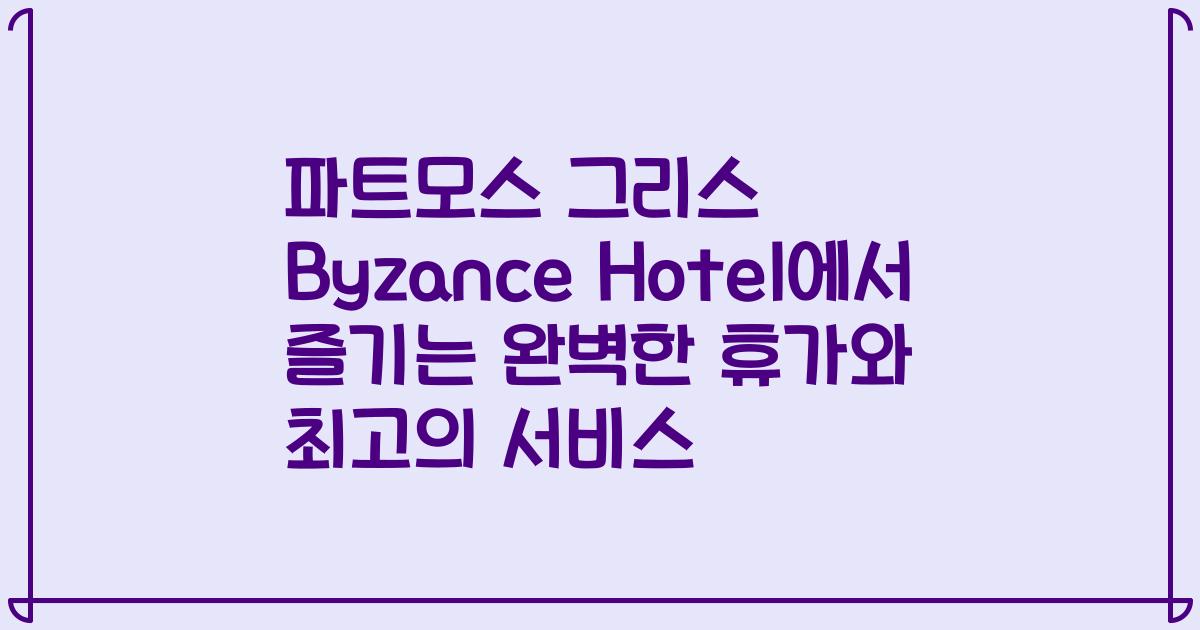 파트모스 그리스 Byzance Hotel에서 즐기는 완벽한 휴가와 최고의 서비스