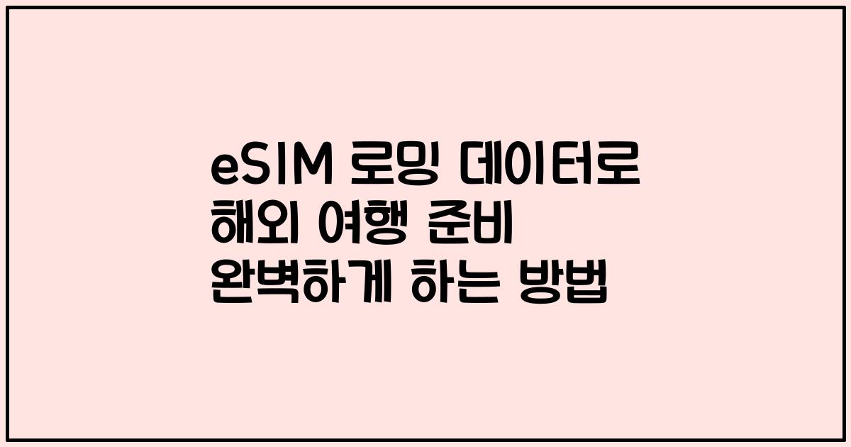 eSIM 로밍 데이터로 해외 여행 준비 완벽하게 하는 방법