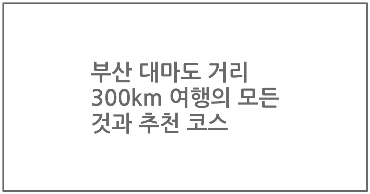 부산 대마도 거리 300km 여행의 모든 것과 추천 코스