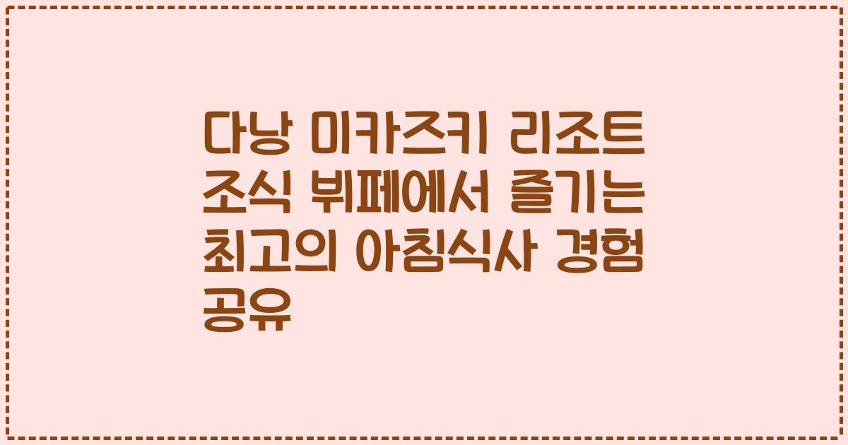 다낭 미카즈키 리조트 조식 뷔페에서 즐기는 최고의 아침식사 경험 공유