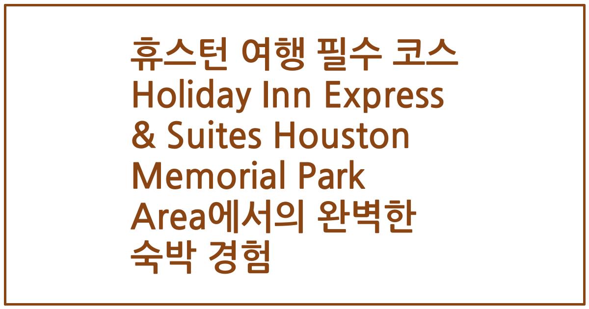 휴스턴 여행 필수 코스 Holiday Inn Express & Suites Houston Memorial Park Area에서의 완벽한 숙박 경험
