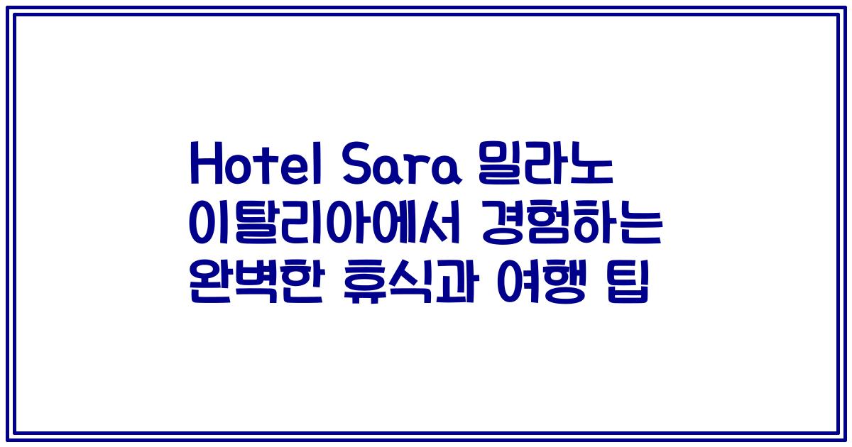 Hotel Sara 밀라노 이탈리아에서 경험하는 완벽한 휴식과 여행 팁
