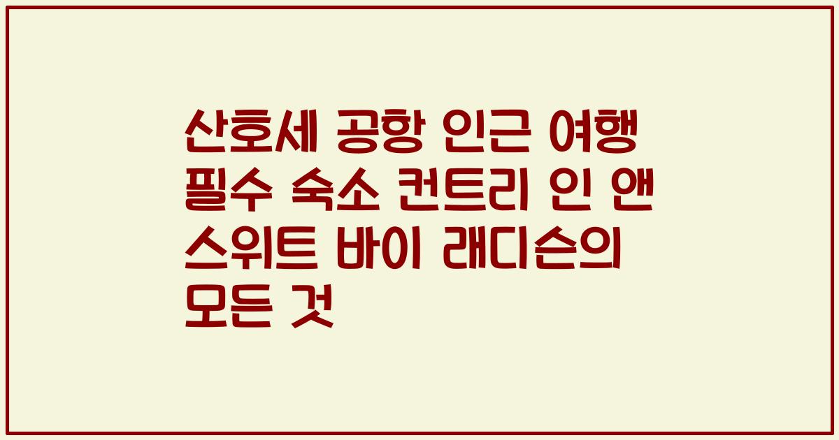 산호세 공항 인근 여행 필수 숙소 컨트리 인 앤 스위트 바이 래디슨의 모든 것