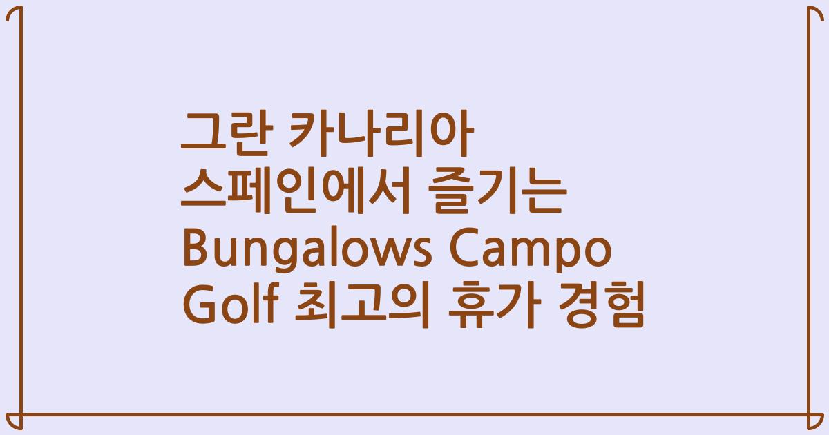 그란 카나리아 스페인에서 즐기는 Bungalows Campo Golf 최고의 휴가 경험