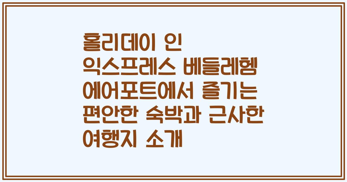 홀리데이 인 익스프레스 베들레헴 에어포트에서 즐기는 편안한 숙박과 근사한 여행지 소개