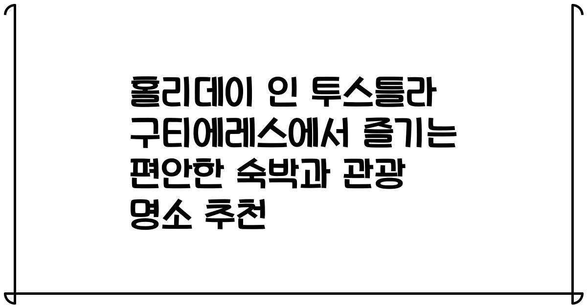 홀리데이 인 투스틀라 구티에레스에서 즐기는 편안한 숙박과 관광 명소 추천