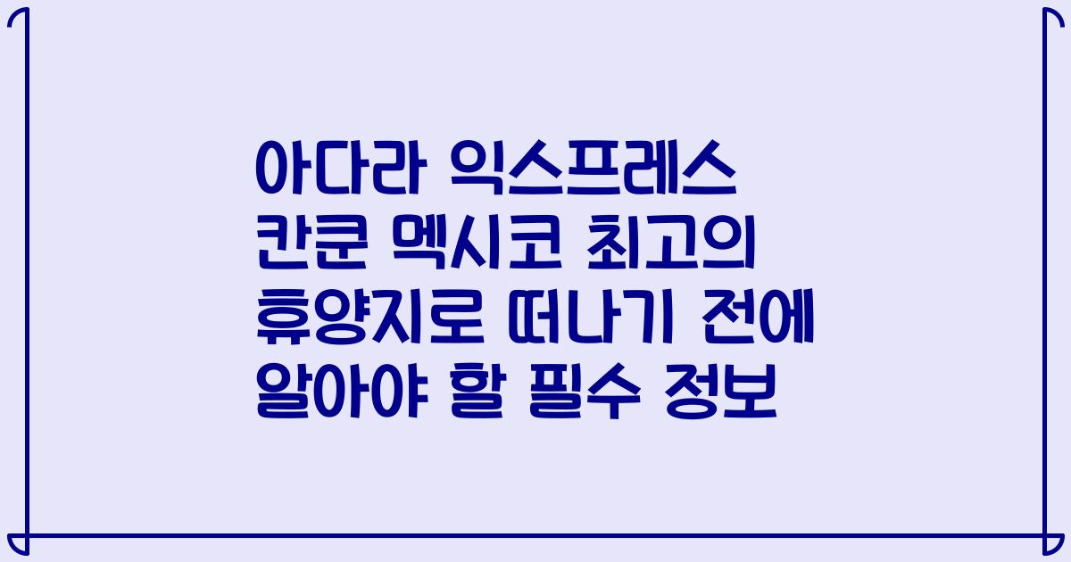 아다라 익스프레스 칸쿤 멕시코 최고의 휴양지로 떠나기 전에 알아야 할 필수 정보