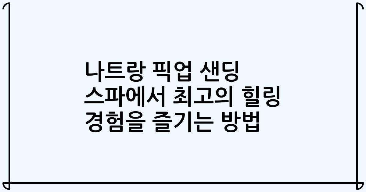 나트랑 픽업 샌딩 스파에서 최고의 힐링 경험을 즐기는 방법