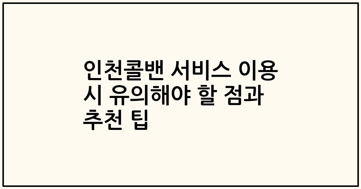 인천콜밴 서비스 이용 시 유의해야 할 점과 추천 팁