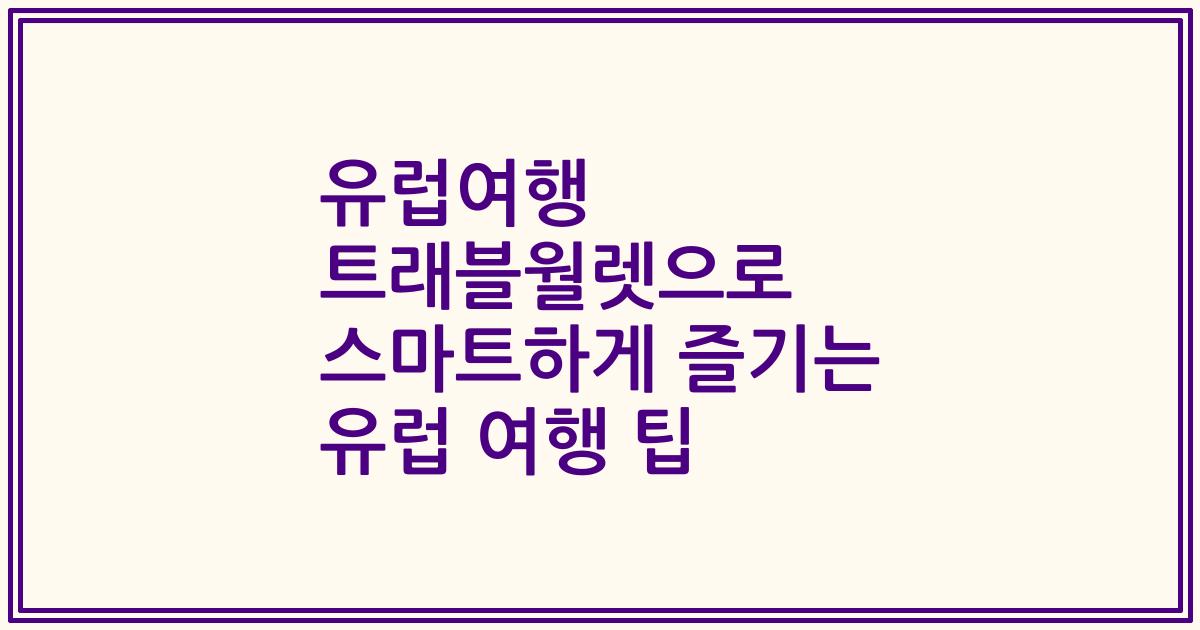 유럽여행 트래블월렛으로 스마트하게 즐기는 유럽 여행 팁