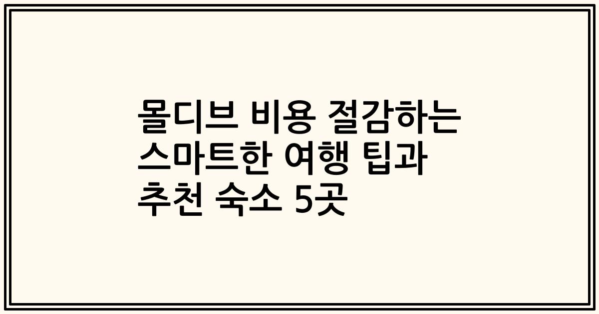 몰디브 비용 절감하는 스마트한 여행 팁과 추천 숙소 5곳