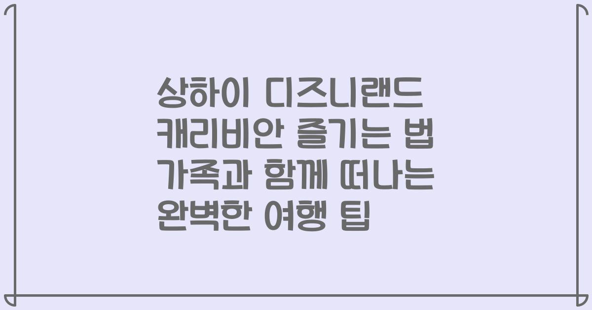 상하이 디즈니랜드 캐리비안 즐기는 법 가족과 함께 떠나는 완벽한 여행 팁