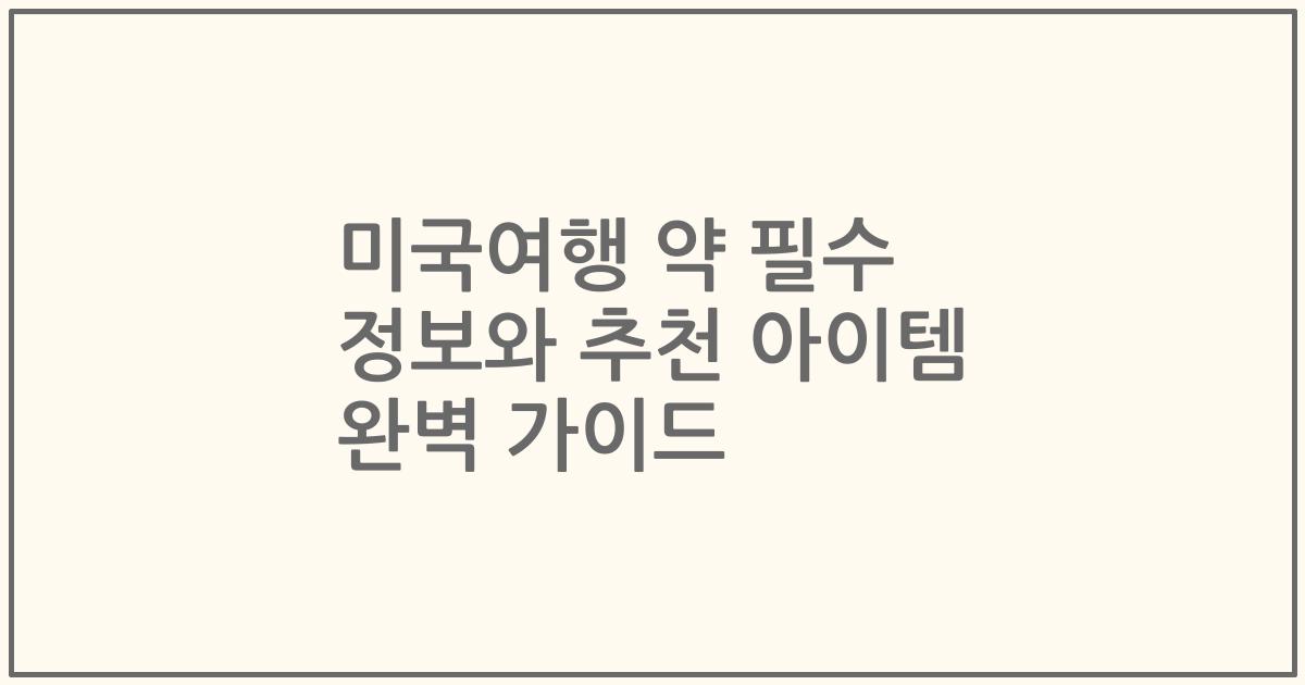 미국여행 약 필수 정보와 추천 아이템 완벽 가이드