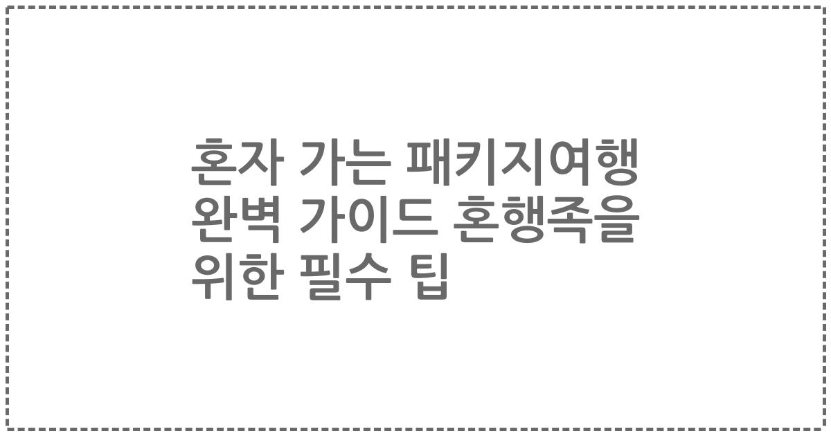 혼자 가는 패키지여행 완벽 가이드 혼행족을 위한 필수 팁