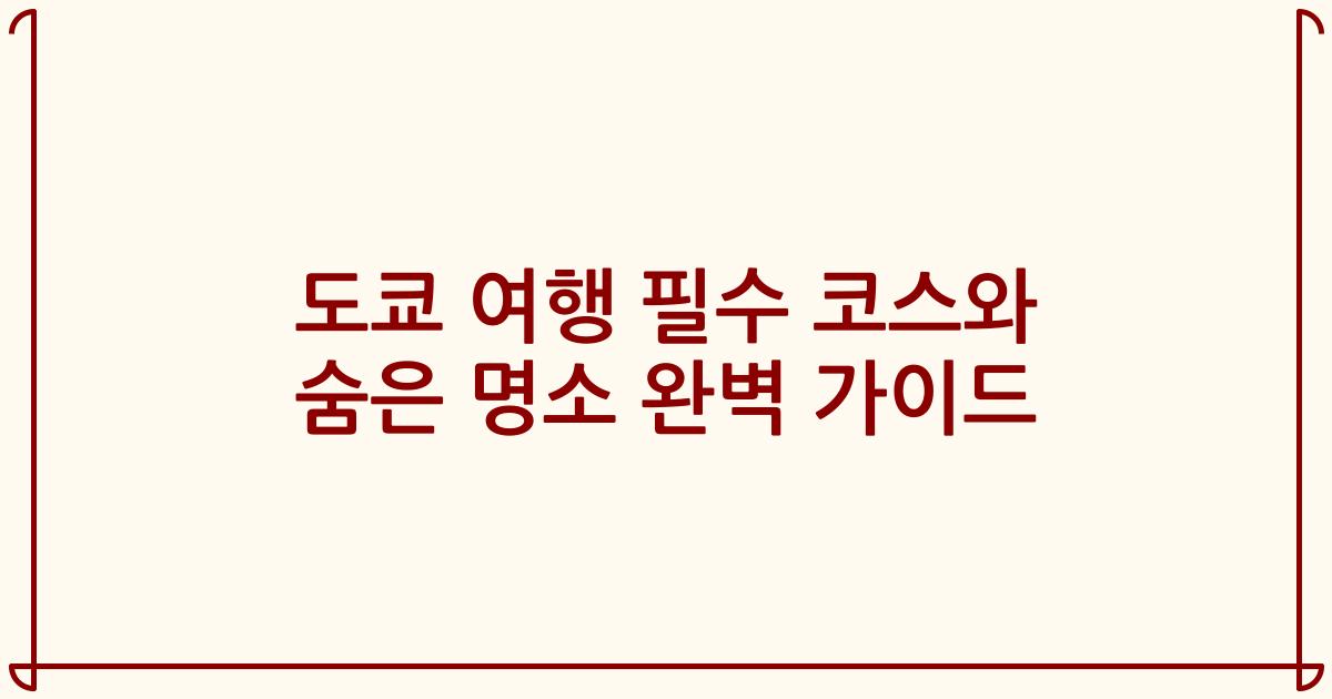 도쿄 여행 필수 코스와 숨은 명소 완벽 가이드