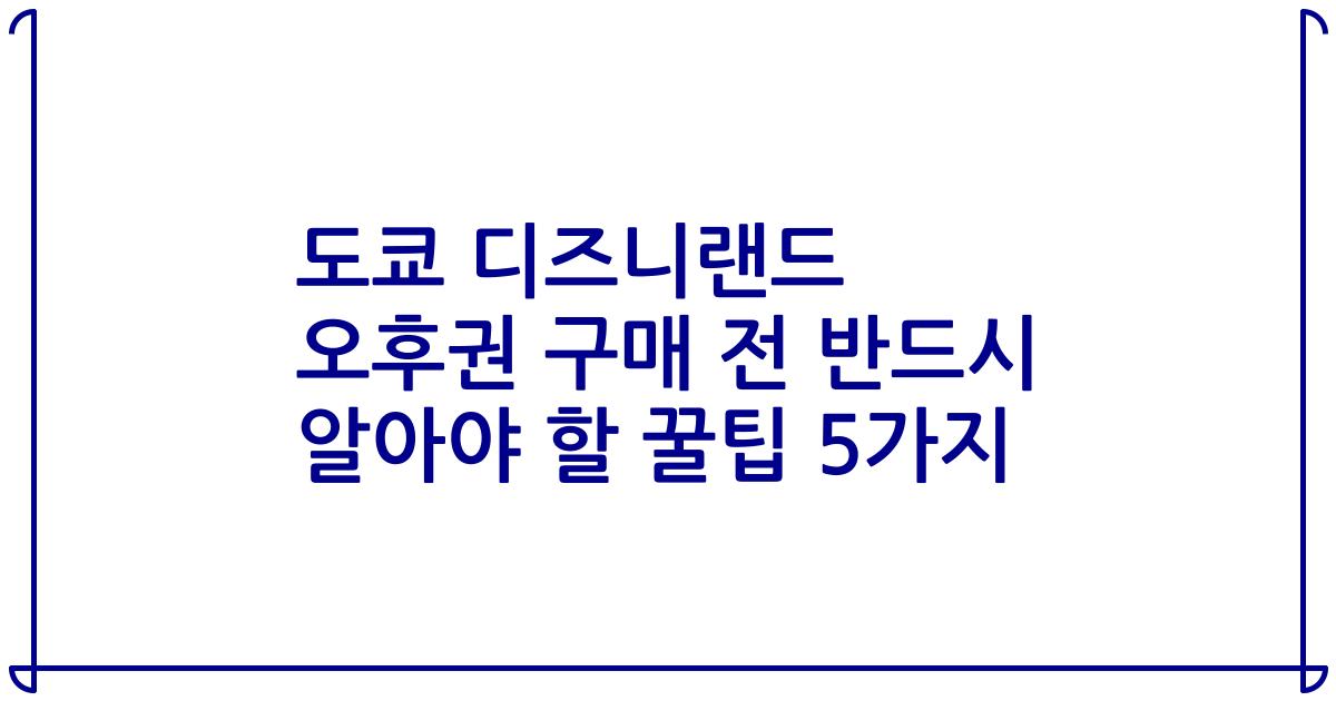 도쿄 디즈니랜드 오후권 구매 전 반드시 알아야 할 꿀팁 5가지