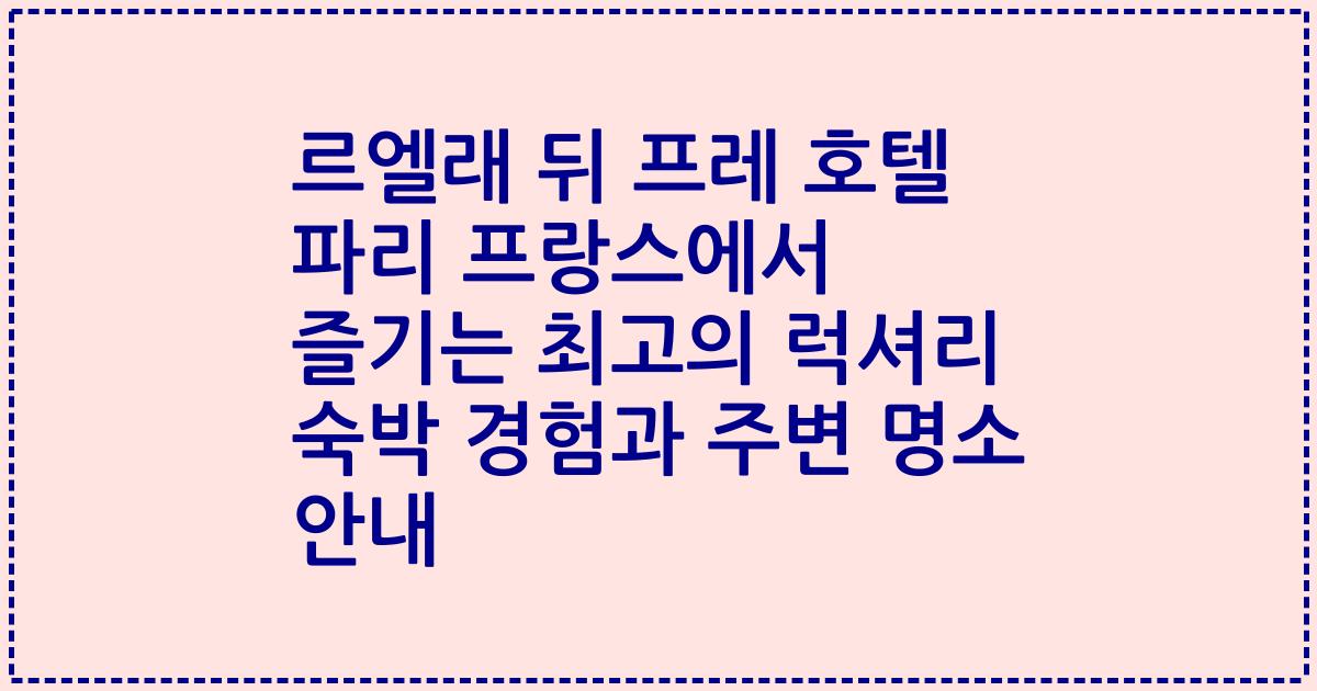 르엘래 뒤 프레 호텔 파리 프랑스에서 즐기는 최고의 럭셔리 숙박 경험과 주변 명소 안내