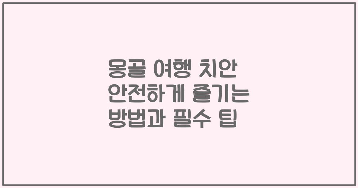 몽골 여행 치안 안전하게 즐기는 방법과 필수 팁