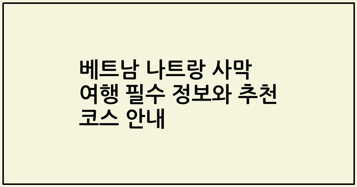베트남 나트랑 사막 여행 필수 정보와 추천 코스 안내