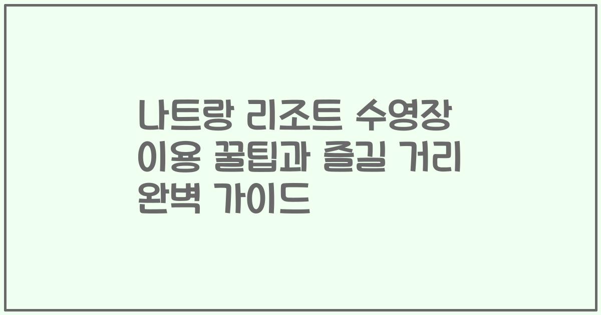 나트랑 리조트 수영장 이용 꿀팁과 즐길 거리 완벽 가이드