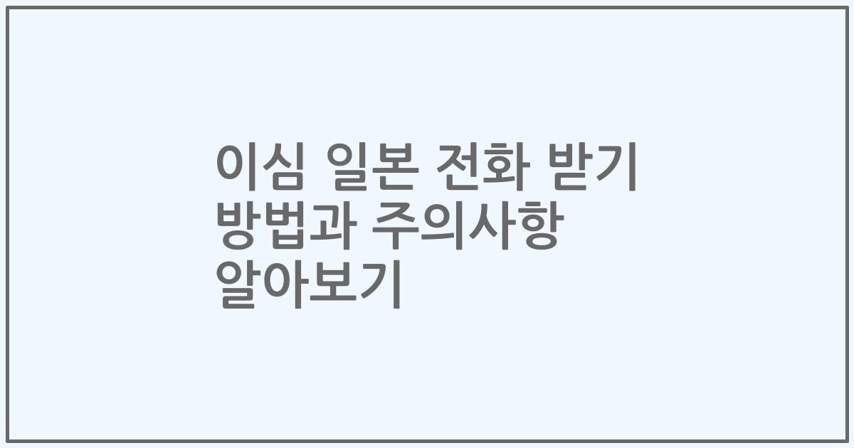 이심 일본 전화 받기 방법과 주의사항 알아보기