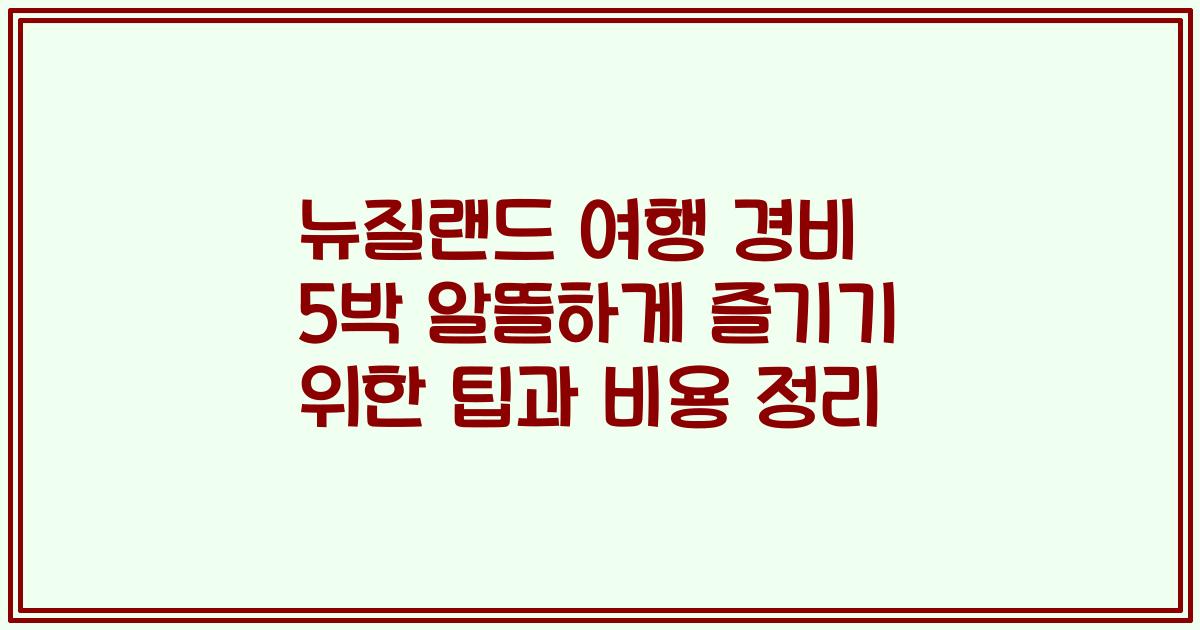 뉴질랜드 여행 경비 5박 알뜰하게 즐기기 위한 팁과 비용 정리