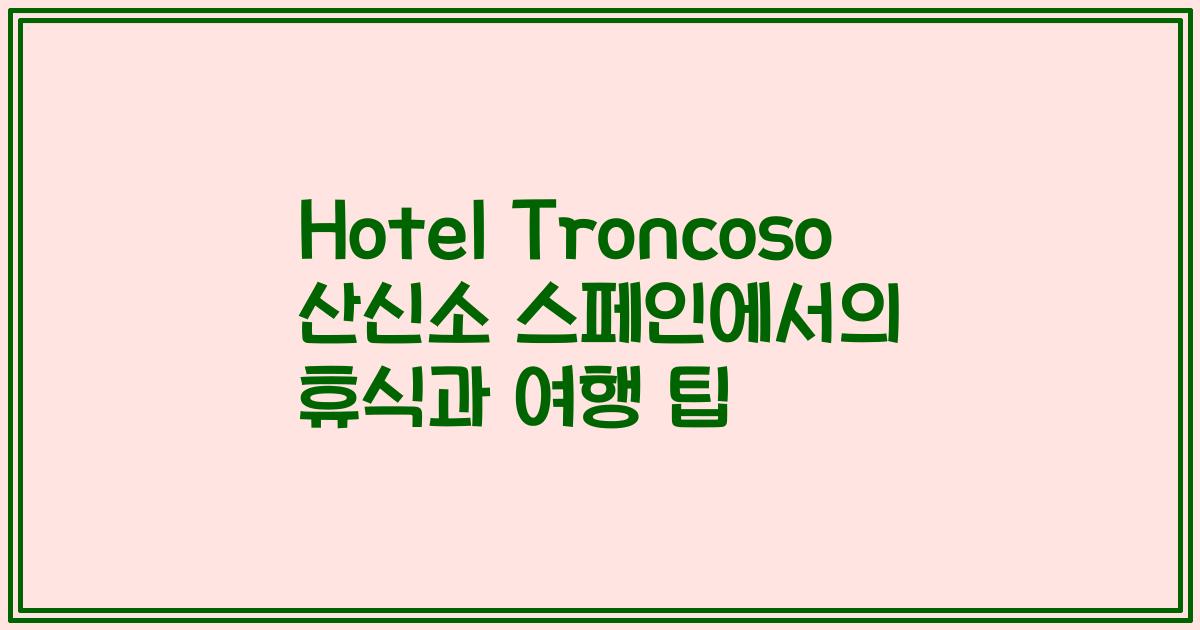 Hotel Troncoso 산신소 스페인에서의 휴식과 여행 팁