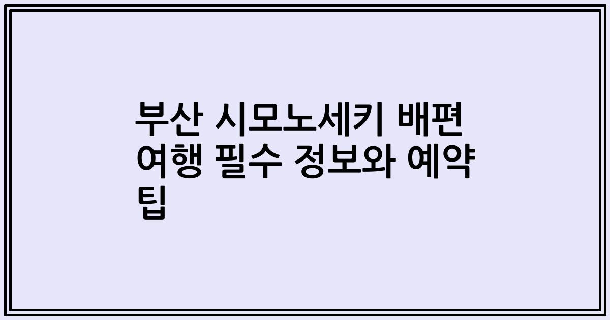 부산 시모노세키 배편 여행 필수 정보와 예약 팁