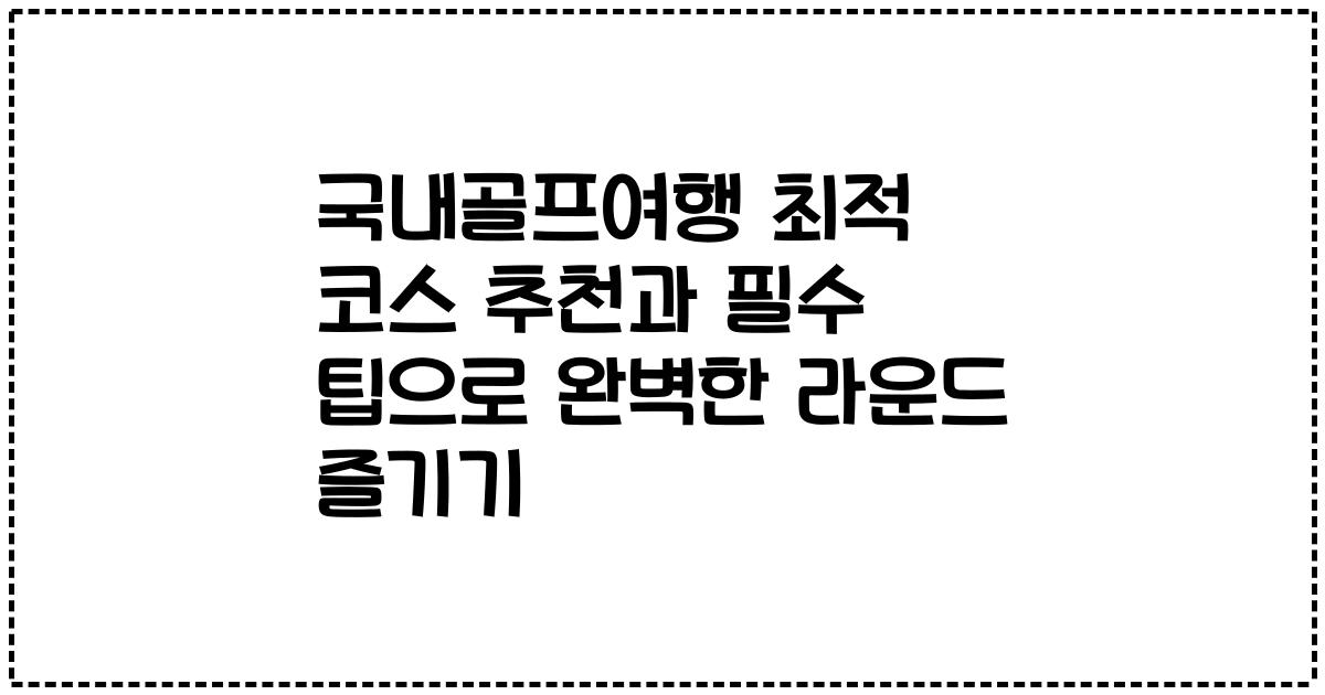 국내골프여행 최적 코스 추천과 필수 팁으로 완벽한 라운드 즐기기