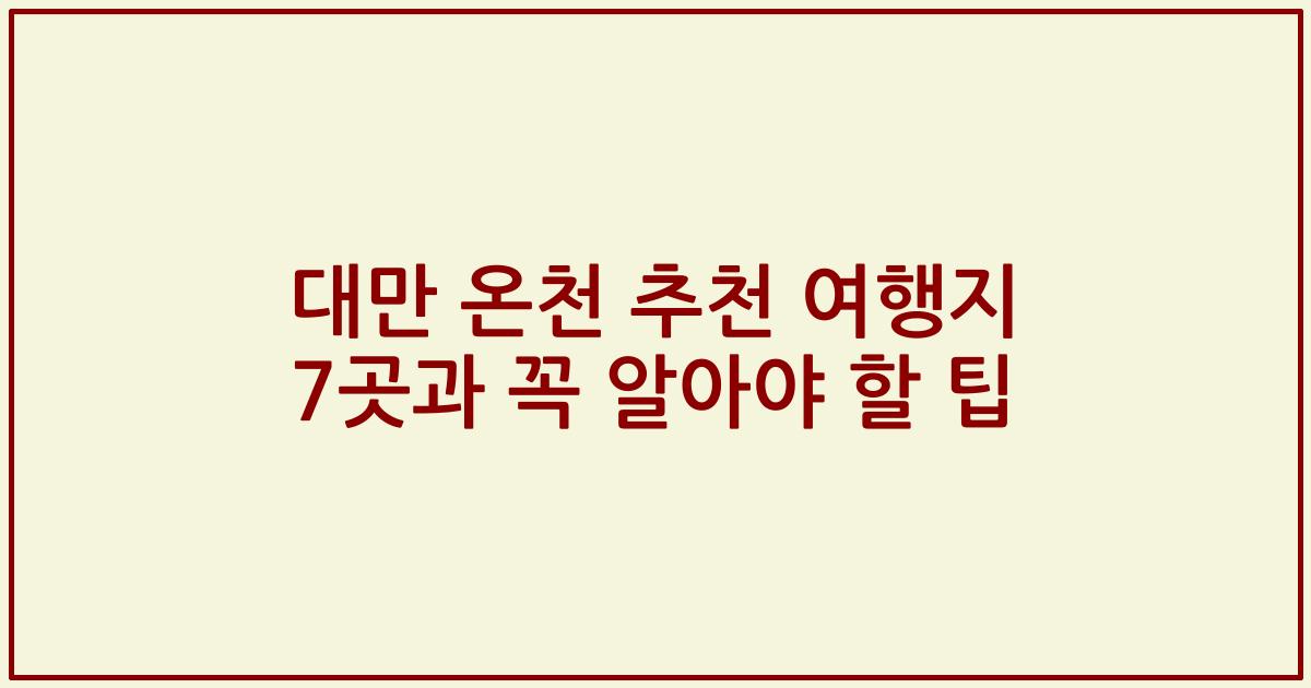 대만 온천 추천 여행지 7곳과 꼭 알아야 할 팁