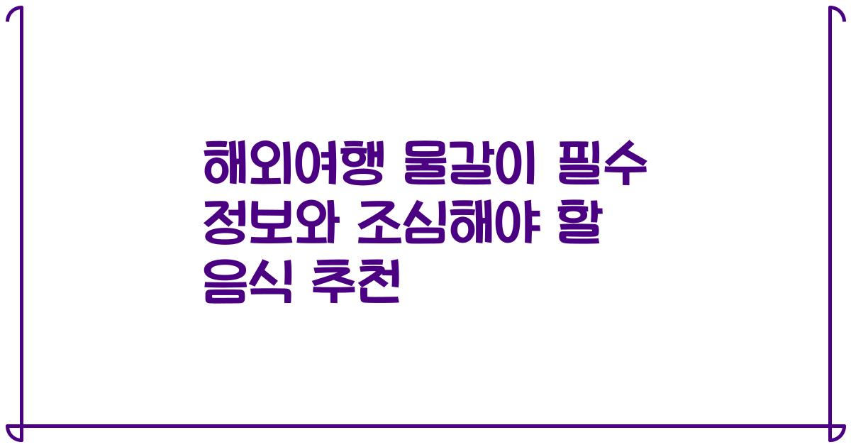 해외여행 물갈이 필수 정보와 조심해야 할 음식 추천