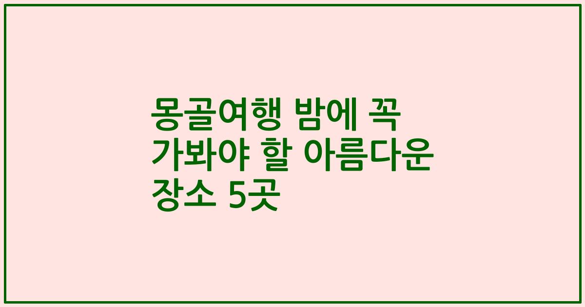 몽골여행 밤에 꼭 가봐야 할 아름다운 장소 5곳