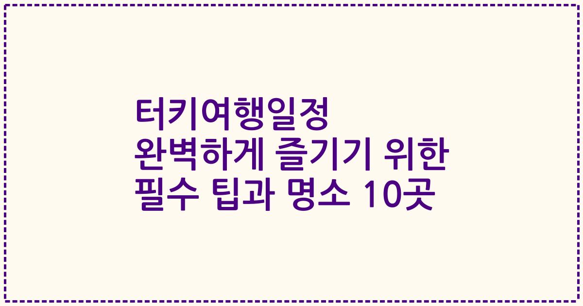 터키여행일정 완벽하게 즐기기 위한 필수 팁과 명소 10곳