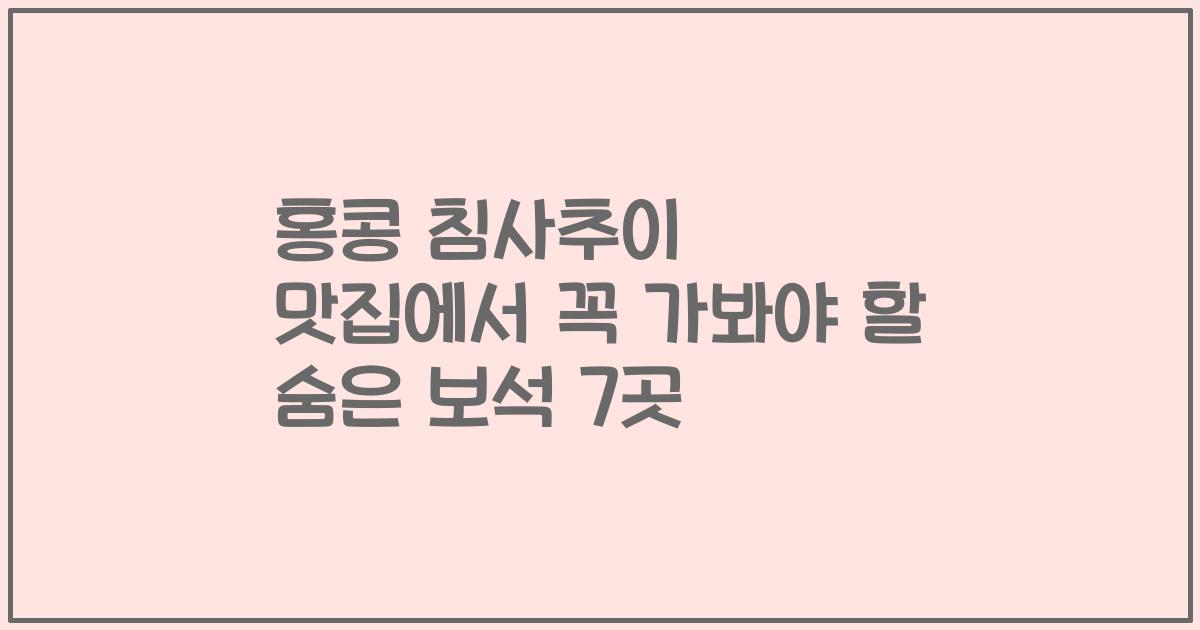 홍콩 침사추이 맛집에서 꼭 가봐야 할 숨은 보석 7곳