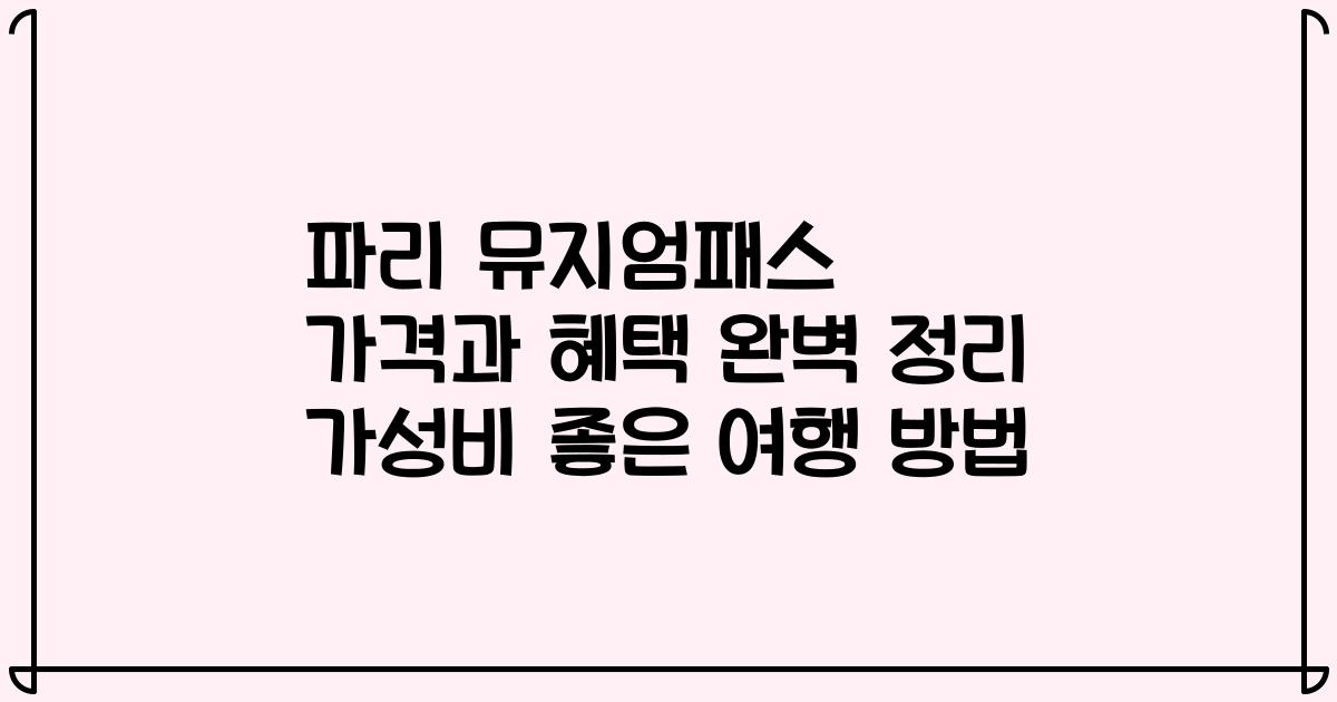 파리 뮤지엄패스 가격과 혜택 완벽 정리 가성비 좋은 여행 방법