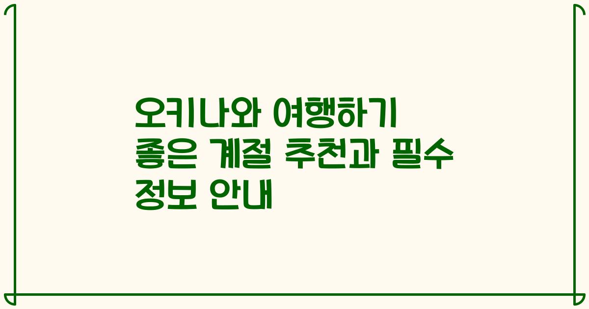 오키나와 여행하기 좋은 계절 추천과 필수 정보 안내