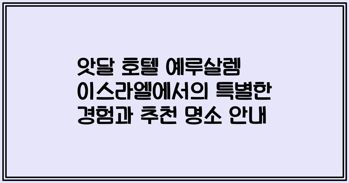 앗달 호텔 예루살렘 이스라엘에서의 특별한 경험과 추천 명소 안내