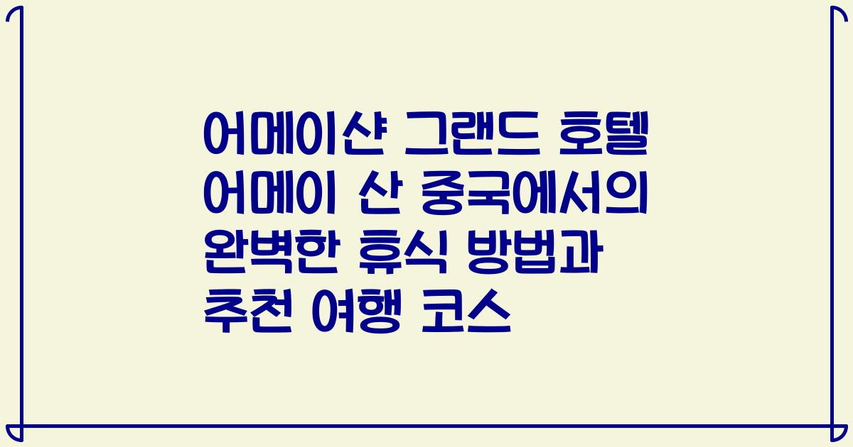 어메이샨 그랜드 호텔 어메이 산 중국에서의 완벽한 휴식 방법과 추천 여행 코스