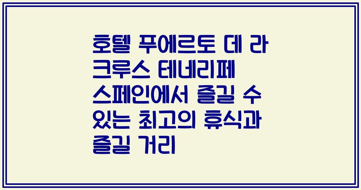 호텔 푸에르토 데 라 크루스 테네리페 스페인에서 즐길 수 있는 최고의 휴식과 즐길 거리