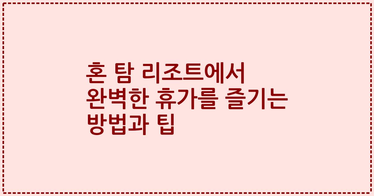 혼 탐 리조트에서 완벽한 휴가를 즐기는 방법과 팁