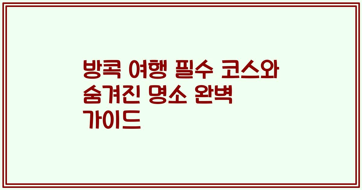 방콕 여행 필수 코스와 숨겨진 명소 완벽 가이드