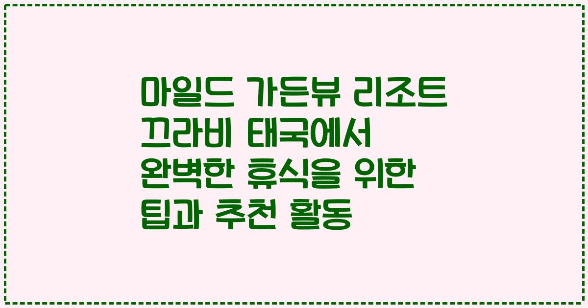 마일드 가든뷰 리조트 끄라비 태국에서 완벽한 휴식을 위한 팁과 추천 활동