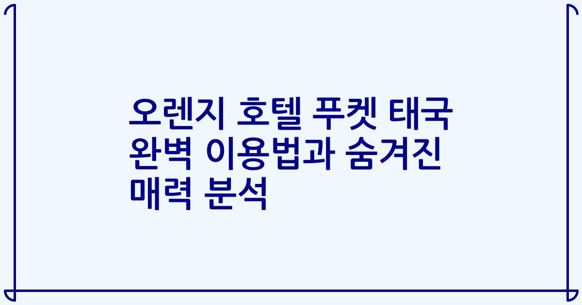 오렌지 호텔 푸켓 태국 완벽 이용법과 숨겨진 매력 분석